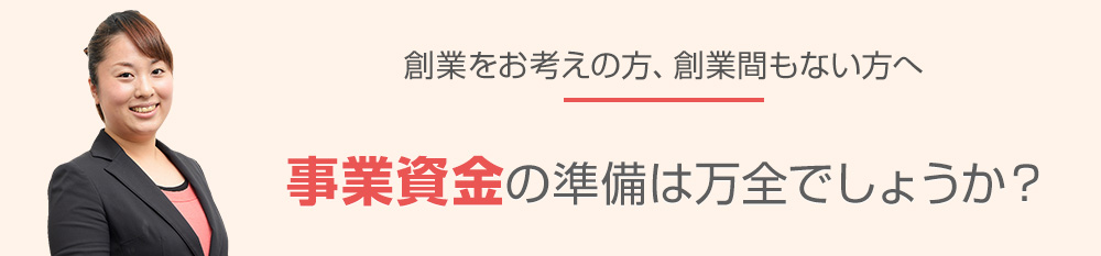 事業資金の準備は万全でしょうか？