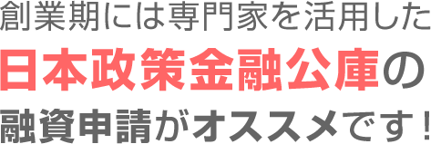 創業期には専門家を活用した日本政策金融公庫の融資申請がオススメです！