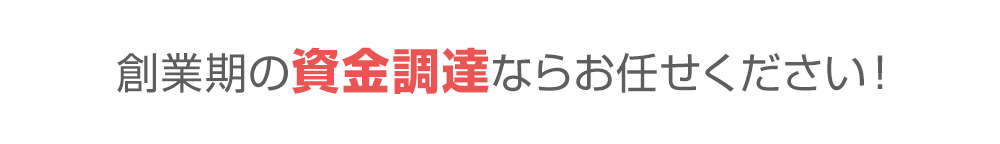 創業期の資金調達ならお任せください！