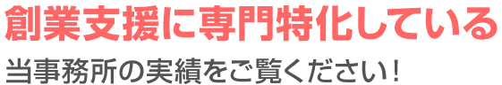 創業支援に専門特化している当事務所の実績をご覧ください！